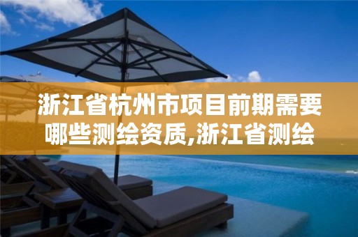 浙江省杭州市项目前期需要哪些测绘资质,浙江省测绘资质申请需要什么条件