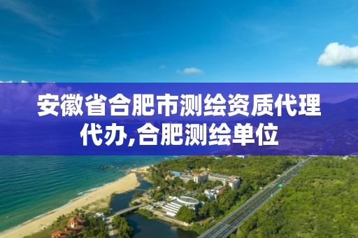 安徽省合肥市测绘资质代理代办,合肥测绘单位