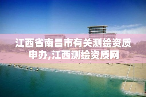 江西省南昌市有关测绘资质申办,江西测绘资质网