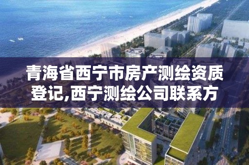 青海省西宁市房产测绘资质登记,西宁测绘公司联系方式