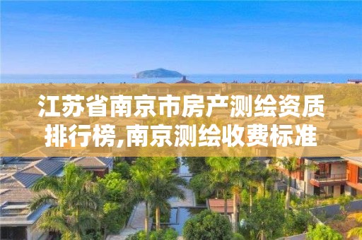 江苏省南京市房产测绘资质排行榜,南京测绘收费标准