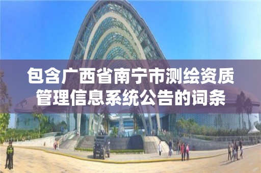 包含广西省南宁市测绘资质管理信息系统公告的词条