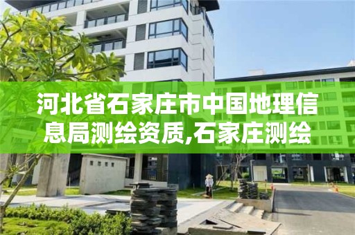 河北省石家庄市中国地理信息局测绘资质,石家庄测绘院是国企吗。