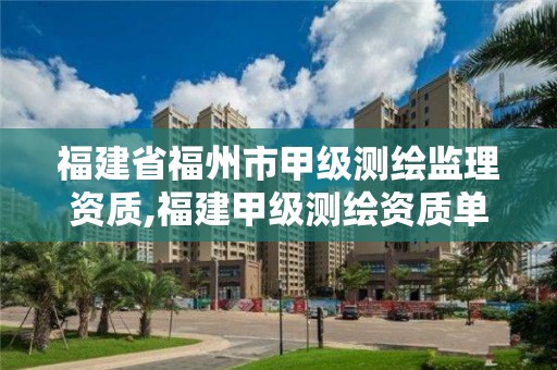 福建省福州市甲级测绘监理资质,福建甲级测绘资质单位。