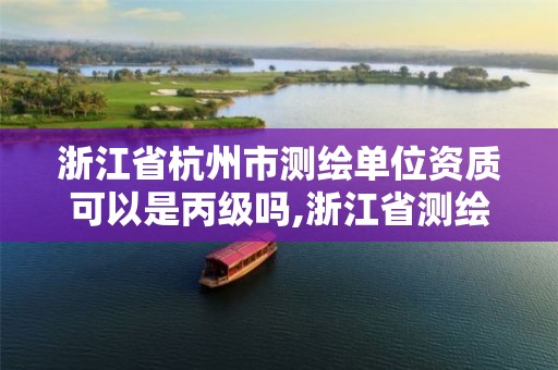 浙江省杭州市测绘单位资质可以是丙级吗,浙江省测绘资质标准。