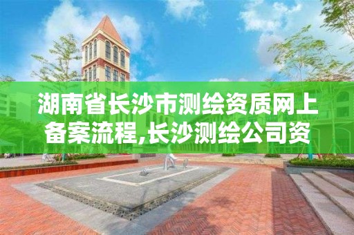 湖南省长沙市测绘资质网上备案流程,长沙测绘公司资质有哪家