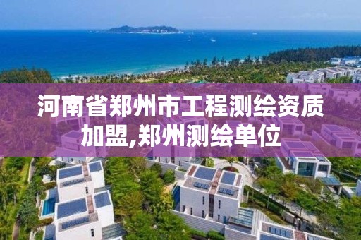 河南省郑州市工程测绘资质加盟,郑州测绘单位