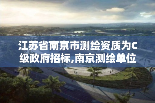 江苏省南京市测绘资质为C级政府招标,南京测绘单位。