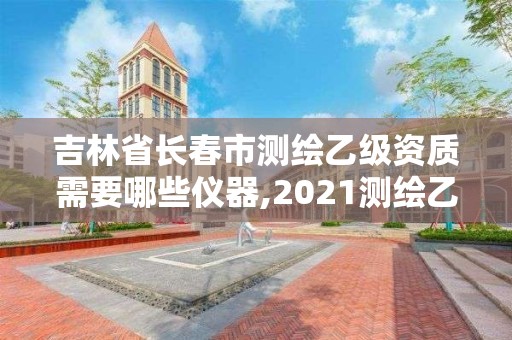 吉林省长春市测绘乙级资质需要哪些仪器,2021测绘乙级资质要求