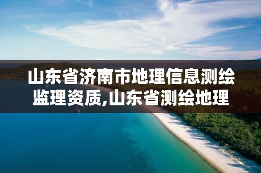 山东省济南市地理信息测绘监理资质,山东省测绘地理信息行业协会