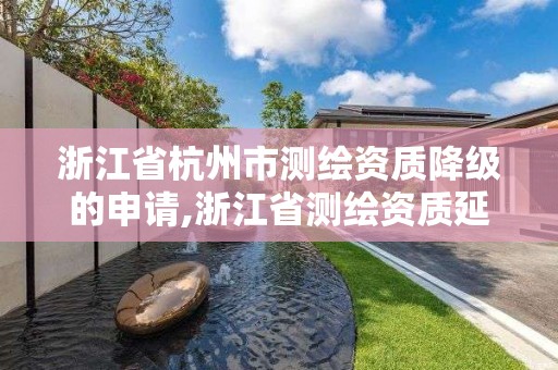 浙江省杭州市测绘资质降级的申请,浙江省测绘资质延期公告