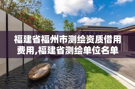 福建省福州市测绘资质借用费用,福建省测绘单位名单