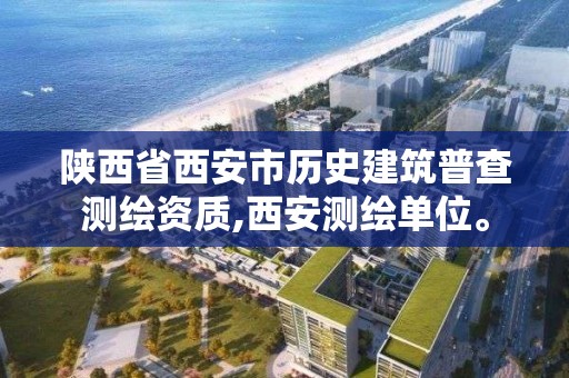 陕西省西安市历史建筑普查测绘资质,西安测绘单位。