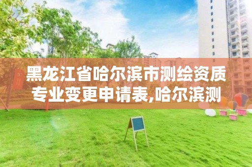 黑龙江省哈尔滨市测绘资质专业变更申请表,哈尔滨测绘地理信息局。