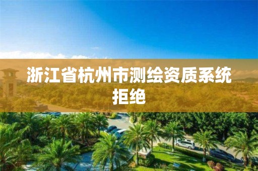 浙江省杭州市测绘资质系统拒绝