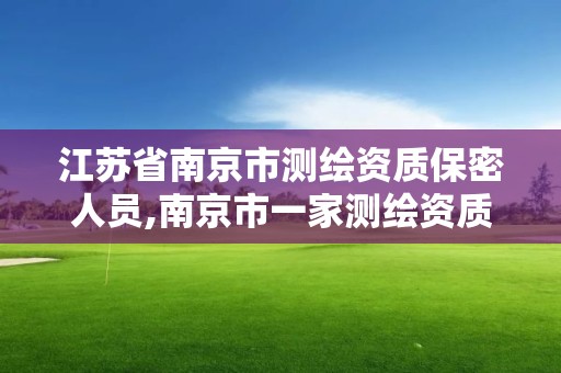 江苏省南京市测绘资质保密人员,南京市一家测绘资质单位要使用