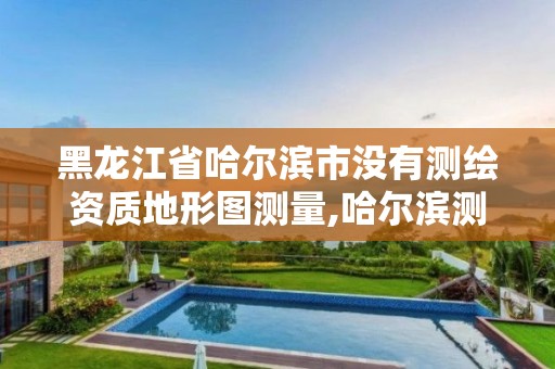 黑龙江省哈尔滨市没有测绘资质地形图测量,哈尔滨测绘院地址。