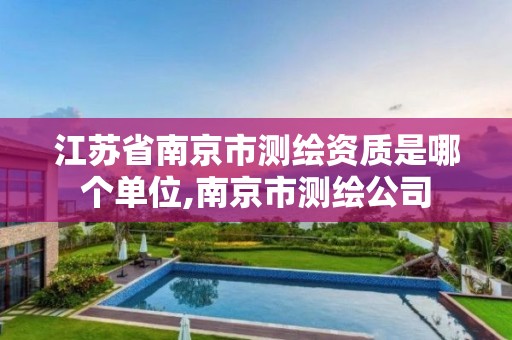 江苏省南京市测绘资质是哪个单位,南京市测绘公司