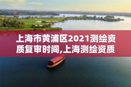 上海市黄浦区2021测绘资质复审时间,上海测绘资质申请