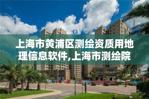 上海市黄浦区测绘资质用地理信息软件,上海市测绘院调取地形图。