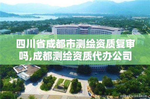 四川省成都市测绘资质复审吗,成都测绘资质代办公司