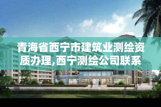 青海省西宁市建筑业测绘资质办理,西宁测绘公司联系方式。