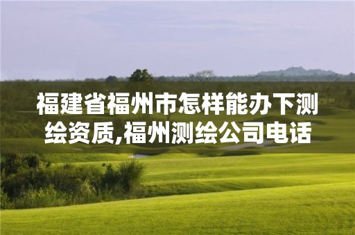 福建省福州市怎样能办下测绘资质,福州测绘公司电话。