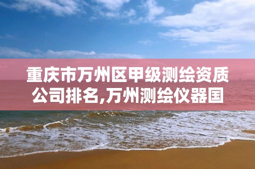 重庆市万州区甲级测绘资质公司排名,万州测绘仪器国本路37号