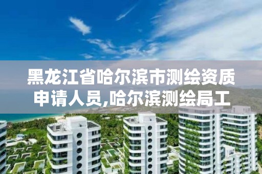 黑龙江省哈尔滨市测绘资质申请人员,哈尔滨测绘局工资怎么样