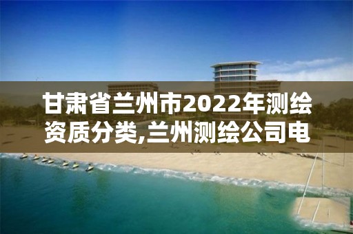 甘肃省兰州市2022年测绘资质分类,兰州测绘公司电话