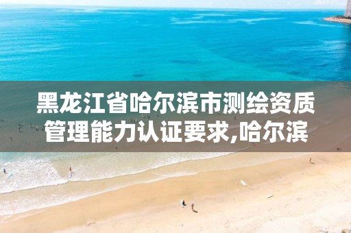 黑龙江省哈尔滨市测绘资质管理能力认证要求,哈尔滨测绘局属于什么单位。