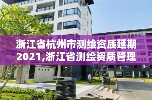 浙江省杭州市测绘资质延期2021,浙江省测绘资质管理实施细则