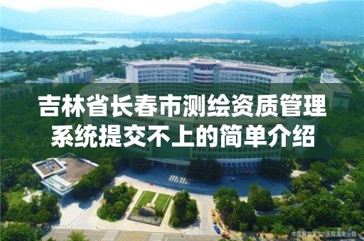 吉林省长春市测绘资质管理系统提交不上的简单介绍