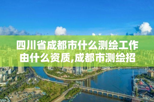 四川省成都市什么测绘工作由什么资质,成都市测绘招聘信息。