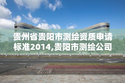 贵州省贵阳市测绘资质申请标准2014,贵阳市测绘公司