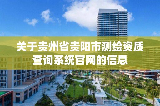 关于贵州省贵阳市测绘资质查询系统官网的信息