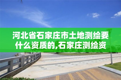 河北省石家庄市土地测绘要什么资质的,石家庄测绘资质代办