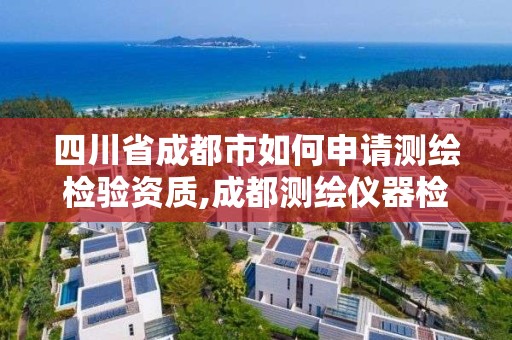 四川省成都市如何申请测绘检验资质,成都测绘仪器检定中心