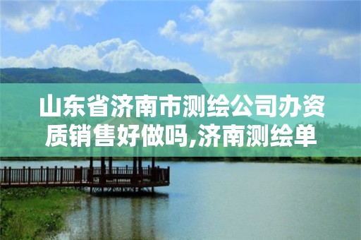 山东省济南市测绘公司办资质销售好做吗,济南测绘单位。