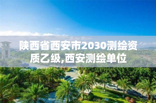 陕西省西安市2030测绘资质乙级,西安测绘单位