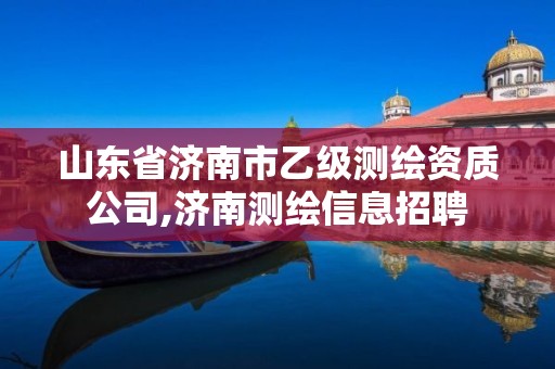 山东省济南市乙级测绘资质公司,济南测绘信息招聘