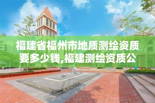 福建省福州市地质测绘资质要多少钱,福建测绘资质公司