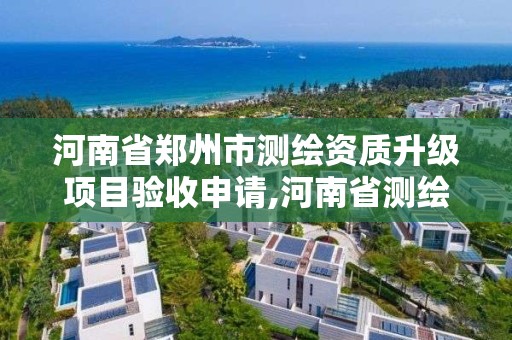 河南省郑州市测绘资质升级项目验收申请,河南省测绘资质延期一年。