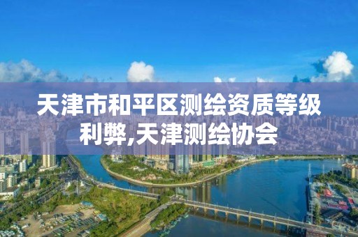 天津市和平区测绘资质等级利弊,天津测绘协会