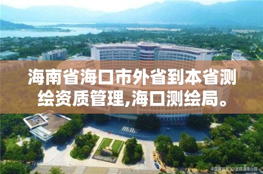 海南省海口市外省到本省测绘资质管理,海口测绘局。