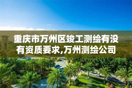 重庆市万州区竣工测绘有没有资质要求,万州测绘公司。