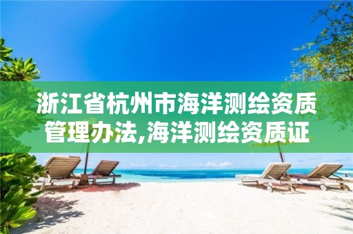 浙江省杭州市海洋测绘资质管理办法,海洋测绘资质证书