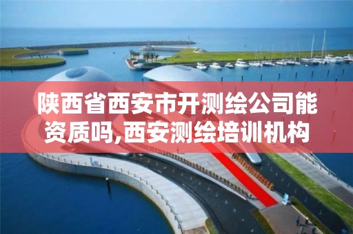 陕西省西安市开测绘公司能资质吗,西安测绘培训机构。