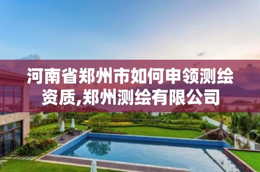 河南省郑州市如何申领测绘资质,郑州测绘有限公司