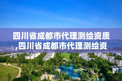 四川省成都市代理测绘资质,四川省成都市代理测绘资质企业名单